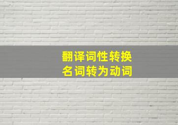 翻译词性转换 名词转为动词